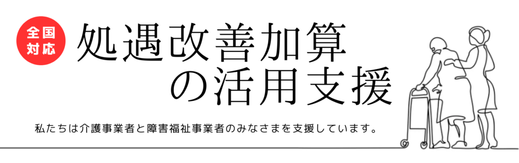 処遇改善加算の活用支援 私たちは介護事業者と障害福祉事業者のみなさまを支援しています。